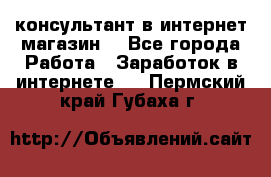 консультант в интернет магазин  - Все города Работа » Заработок в интернете   . Пермский край,Губаха г.